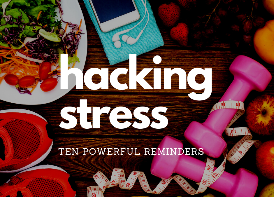 Hacking Stress – 10 Simple, but Powerful, Reminders